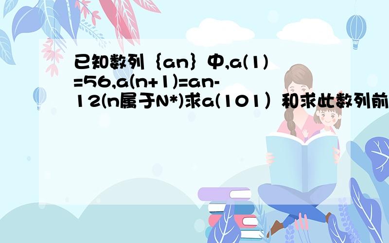 已知数列｛an｝中,a(1)=56,a(n+1)=an-12(n属于N*)求a(101）和求此数列前n项Sn和的最大值