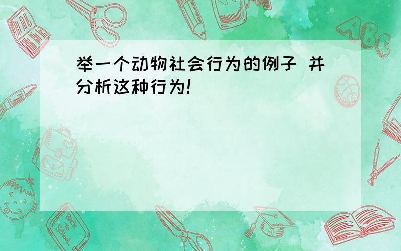 举一个动物社会行为的例子 并分析这种行为!