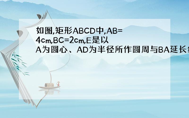 如图,矩形ABCD中,AB=4cm,BC=2cm,E是以A为圆心、AD为半径所作圆周与BA延长线的交点,则图中阴影部分的