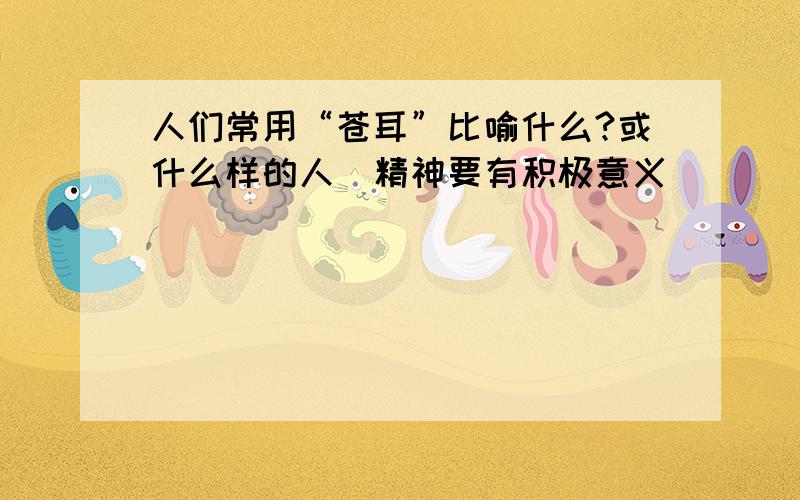 人们常用“苍耳”比喻什么?或什么样的人（精神要有积极意义）