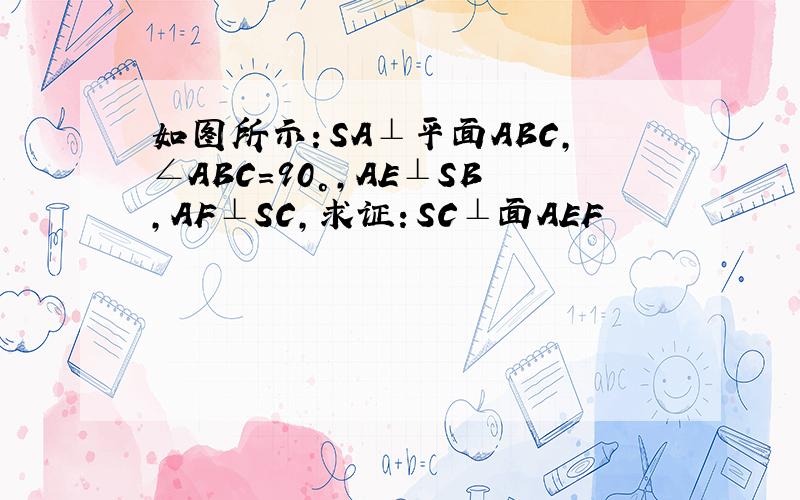 如图所示：SA⊥平面ABC,∠ABC=90°,AE⊥SB,AF⊥SC,求证：SC⊥面AEF