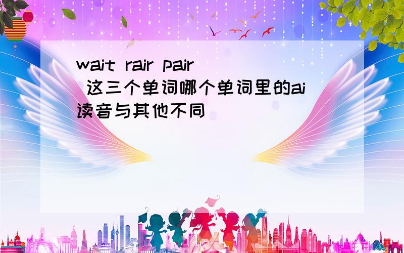 wait rair pair 这三个单词哪个单词里的ai读音与其他不同