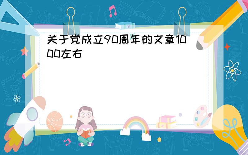 关于党成立90周年的文章1000左右