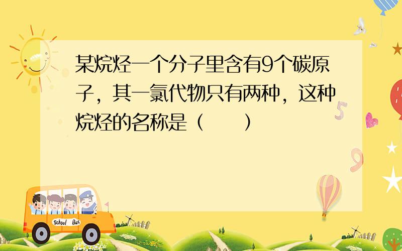 某烷烃一个分子里含有9个碳原子，其一氯代物只有两种，这种烷烃的名称是（　　）