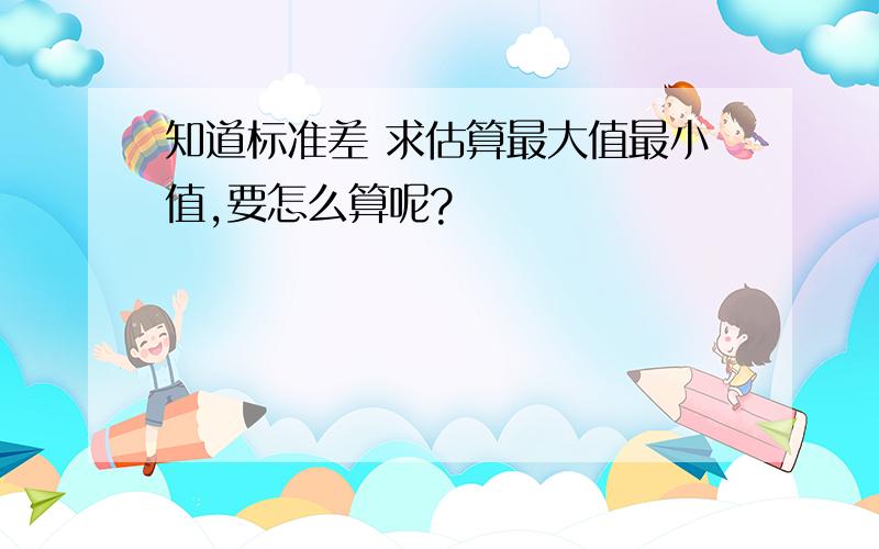 知道标准差 求估算最大值最小值,要怎么算呢?