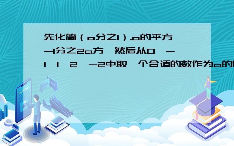 先化简（a分之1）.a的平方-1分之2a方,然后从0,-1,1,2,-2中取一个合适的数作为a的值代入求值