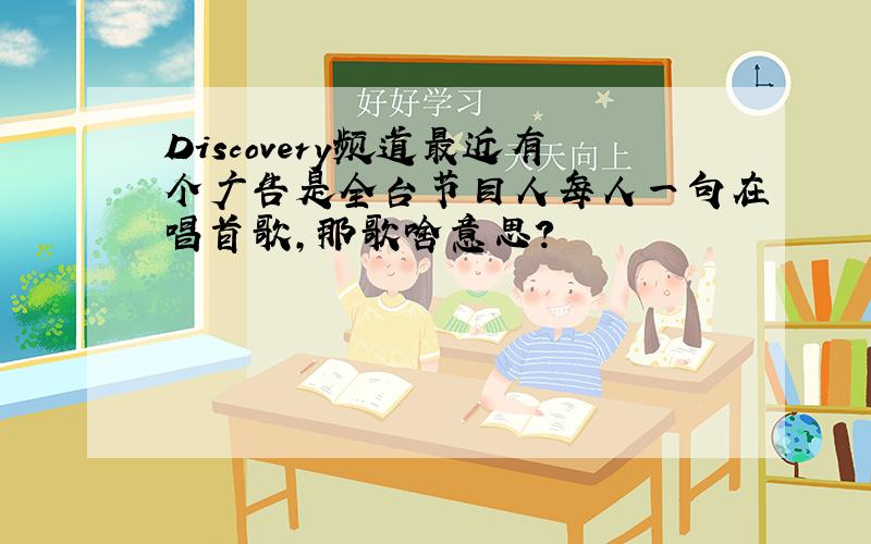 Discovery频道最近有个广告是全台节目人每人一句在唱首歌,那歌啥意思?