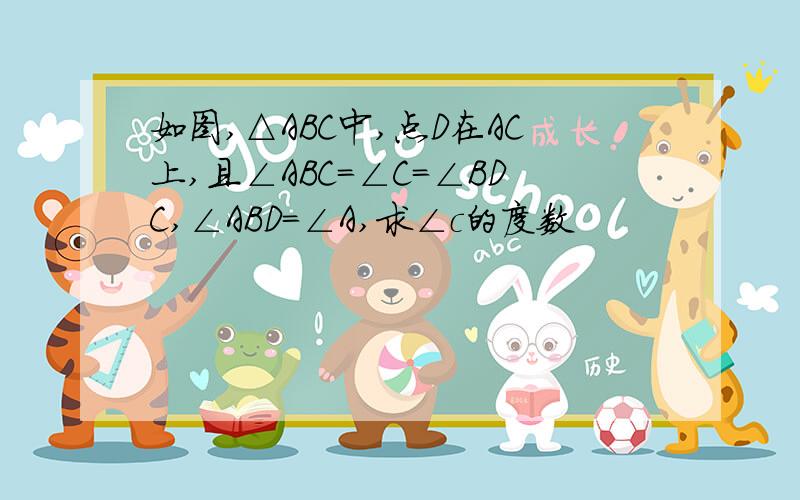 如图,△ABC中,点D在AC上,且∠ABC=∠C=∠BDC,∠ABD=∠A,求∠c的度数