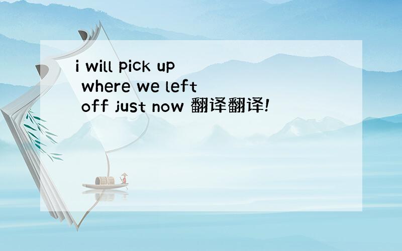 i will pick up where we left off just now 翻译翻译!