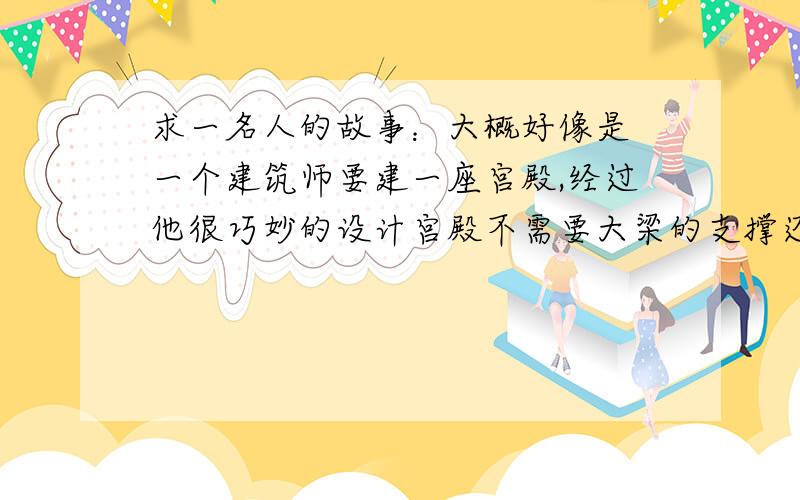 求一名人的故事：大概好像是 一个建筑师要建一座宫殿,经过他很巧妙的设计宫殿不需要大梁的支撑还是什么