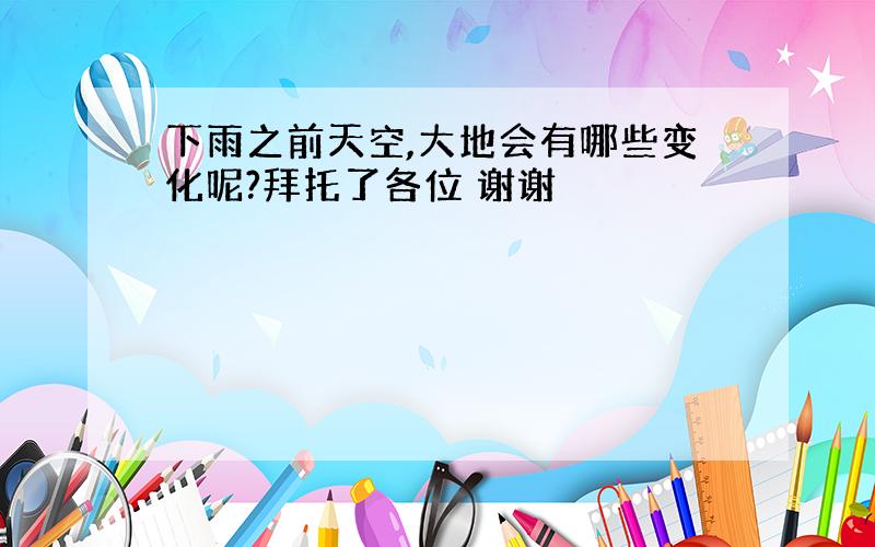 下雨之前天空,大地会有哪些变化呢?拜托了各位 谢谢