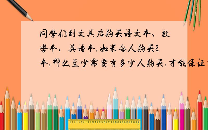 同学们到文具店购买语文本、数学本、英语本,如果每人购买2本,那么至少需要有多少人购买,才能保证有两人