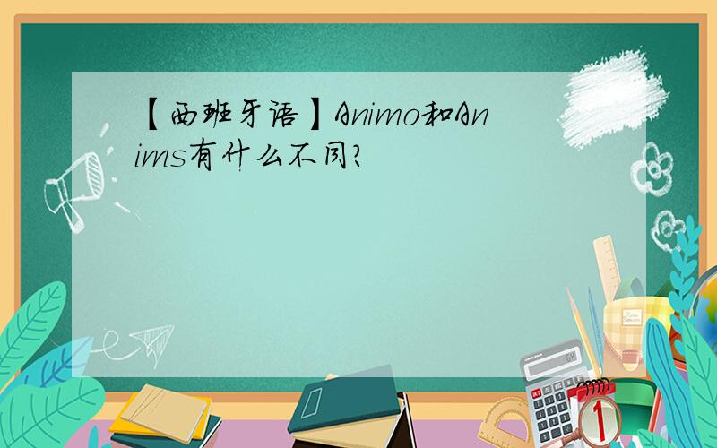 【西班牙语】Animo和Anims有什么不同?