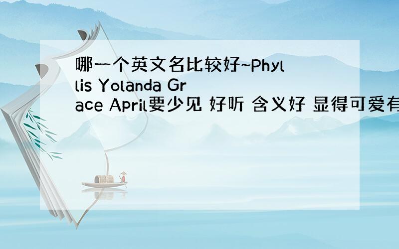 哪一个英文名比较好~Phyllis Yolanda Grace April要少见 好听 含义好 显得可爱有气质的~不知道