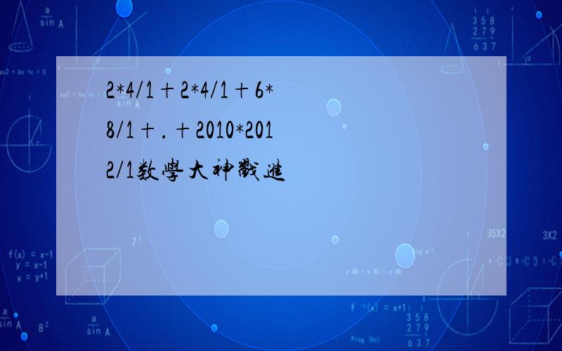 2*4/1+2*4/1+6*8/1+.+2010*2012/1数学大神戳进