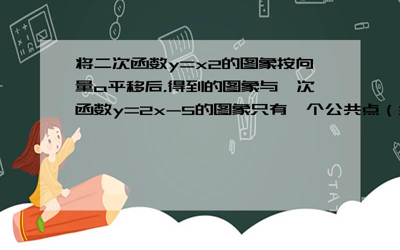 将二次函数y=x2的图象按向量a平移后，得到的图象与一次函数y=2x-5的图象只有一个公共点（3，1），则向量a=（