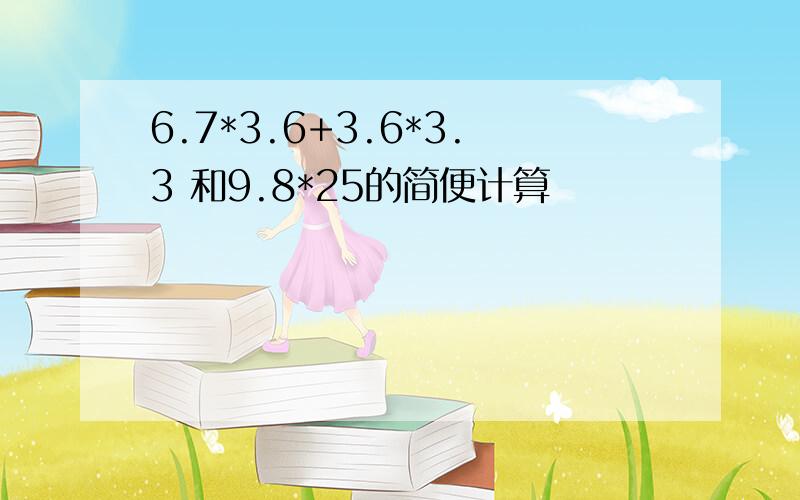 6.7*3.6+3.6*3.3 和9.8*25的简便计算