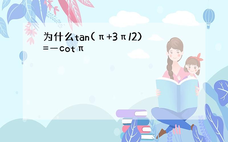 为什么tan(π+3π/2）=—cotπ