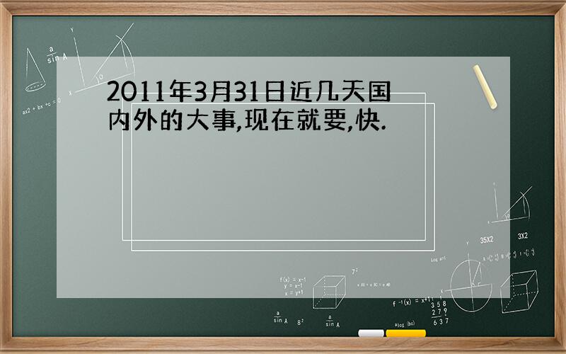 2011年3月31日近几天国内外的大事,现在就要,快.