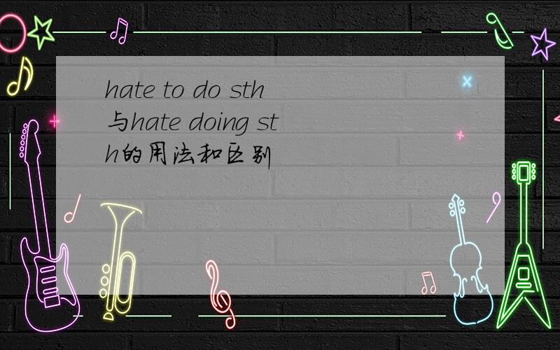 hate to do sth与hate doing sth的用法和区别