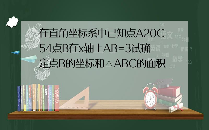 在直角坐标系中已知点A20C54点B在x轴上AB=3试确定点B的坐标和△ABC的面积