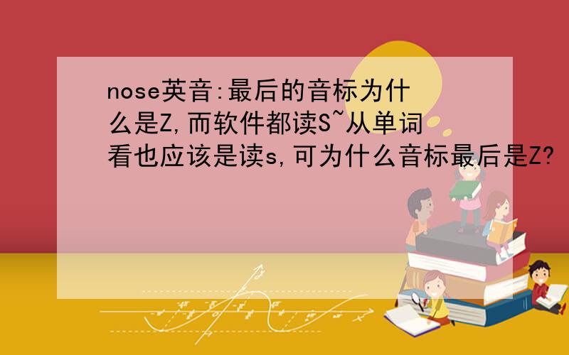 nose英音:最后的音标为什么是Z,而软件都读S~从单词看也应该是读s,可为什么音标最后是Z?