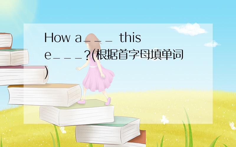 How a___ this e___?(根据首字母填单词)