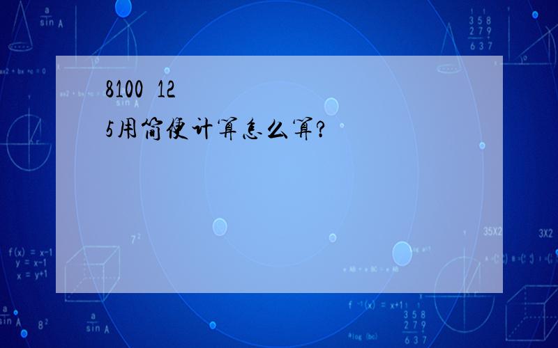 8100➗125用简便计算怎么算?