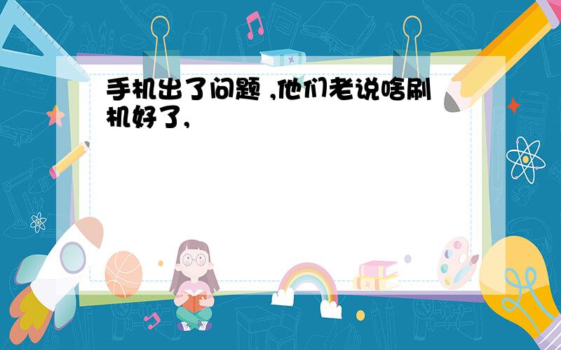 手机出了问题 ,他们老说啥刷机好了,