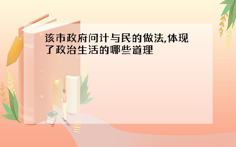 该市政府问计与民的做法,体现了政治生活的哪些道理