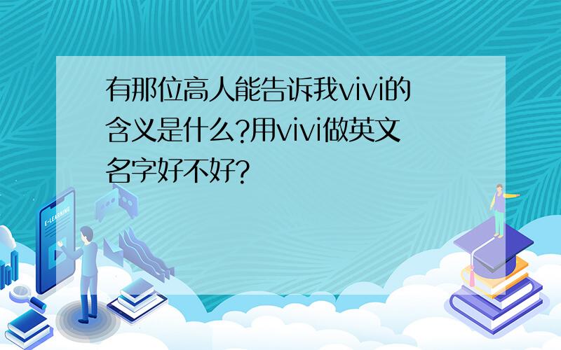 有那位高人能告诉我vivi的含义是什么?用vivi做英文名字好不好?