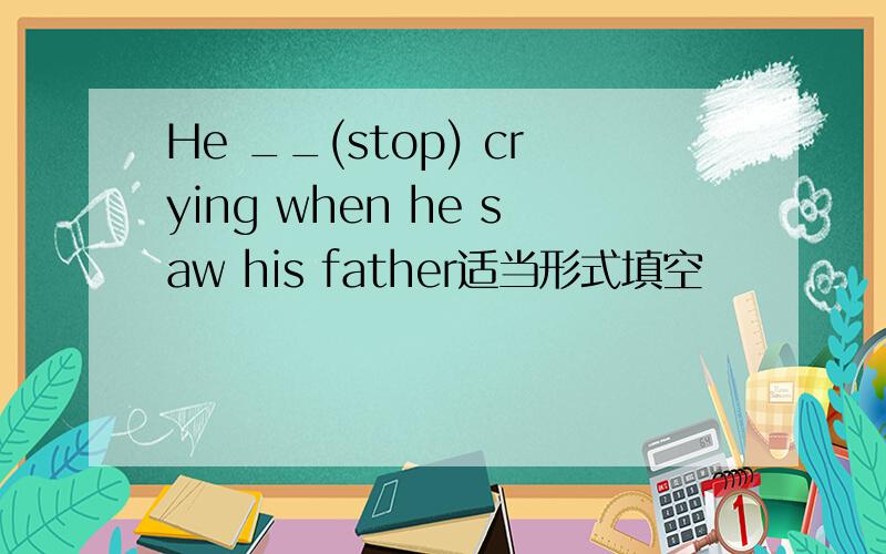 He __(stop) crying when he saw his father适当形式填空