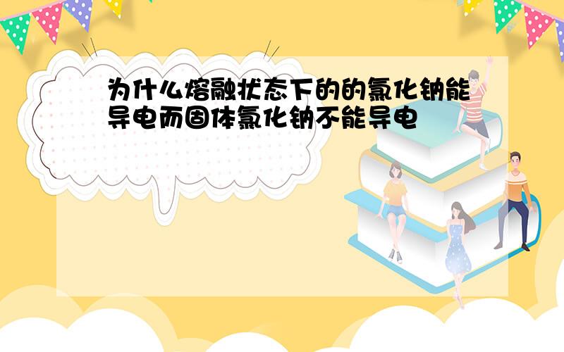 为什么熔融状态下的的氯化钠能导电而固体氯化钠不能导电