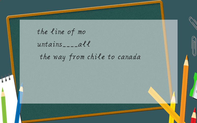 the line of mountains____all the way from chile to canada