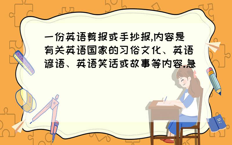 一份英语剪报或手抄报,内容是有关英语国家的习俗文化、英语谚语、英语笑话或故事等内容.急