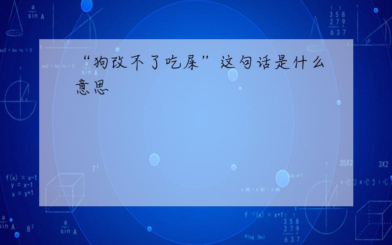 “狗改不了吃屎”这句话是什么意思