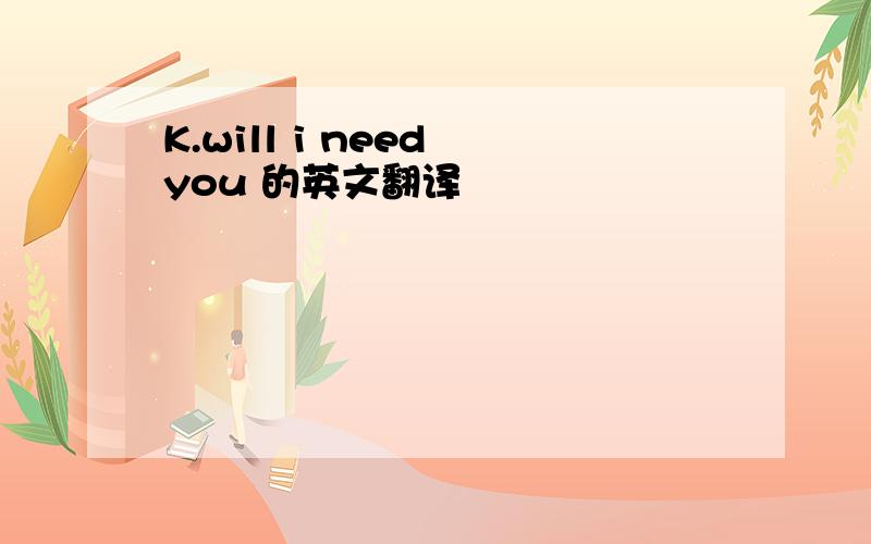 K.will i need you 的英文翻译