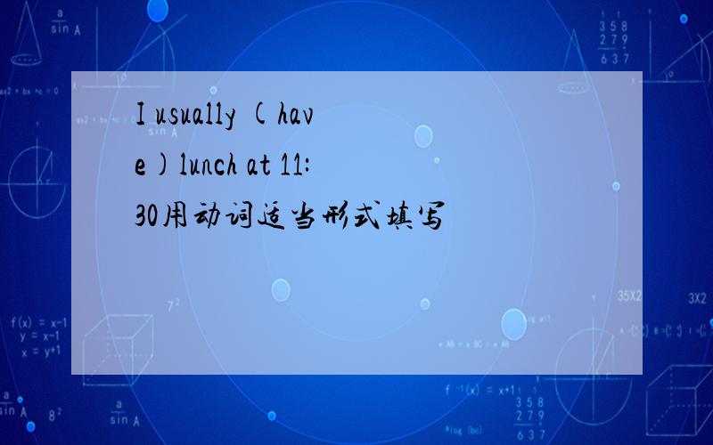 I usually (have)lunch at 11:30用动词适当形式填写