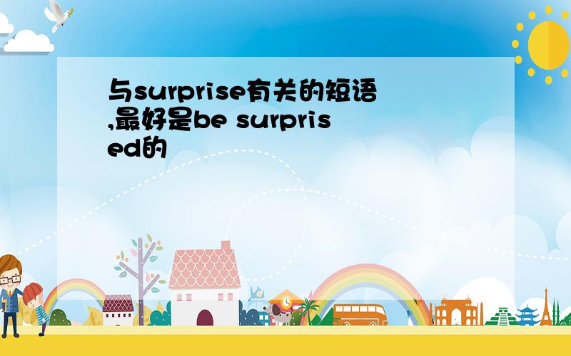 与surprise有关的短语,最好是be surprised的