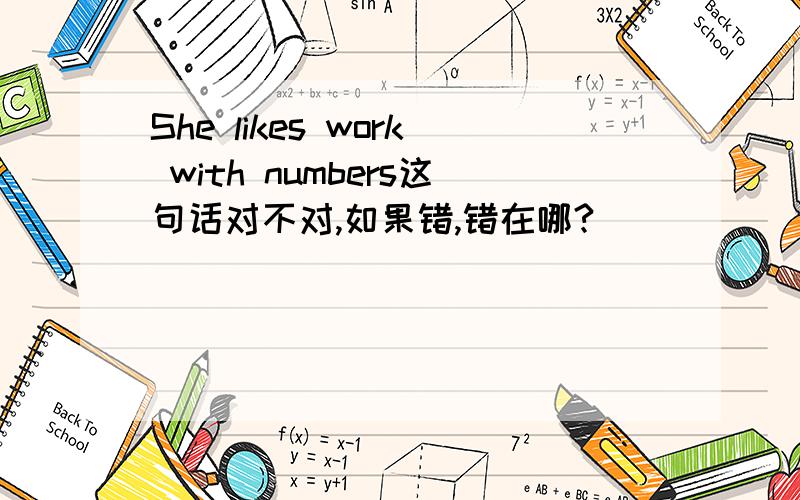 She likes work with numbers这句话对不对,如果错,错在哪?