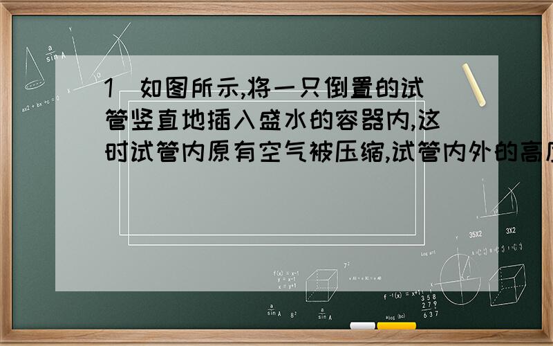 1．如图所示,将一只倒置的试管竖直地插入盛水的容器内,这时试管内原有空气被压缩,试管内外的高度差为h.若使试管插入水中的