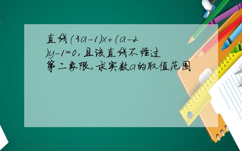 直线(3a-1)x+(a-2)y-1=0,且该直线不经过第二象限,求实数a的取值范围