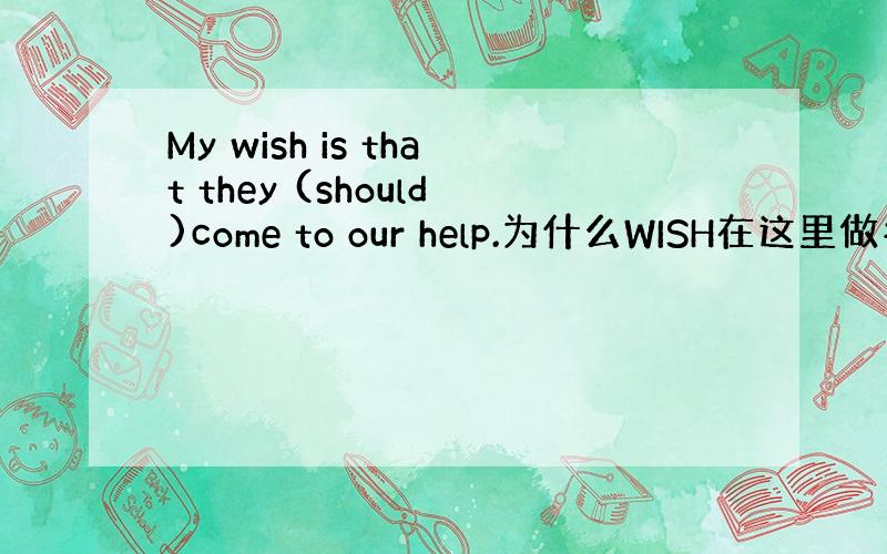 My wish is that they (should)come to our help.为什么WISH在这里做名词就