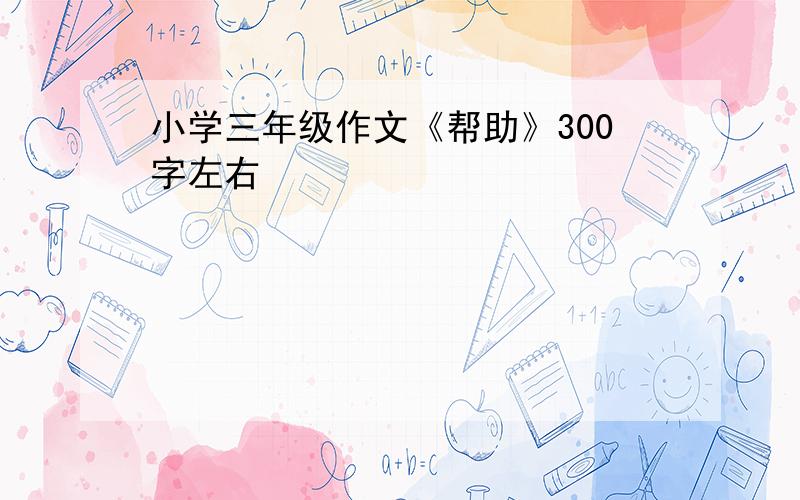 小学三年级作文《帮助》300字左右