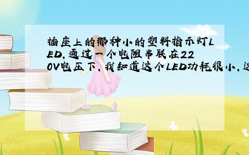 插座上的那种小的塑料指示灯LED,通过一个电阻串联在220V电压下,我知道这个LED功耗很小,这个电阻却很热,功率有多大