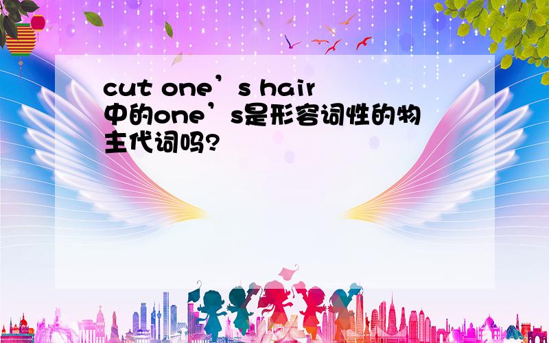 cut one’s hair中的one’s是形容词性的物主代词吗?