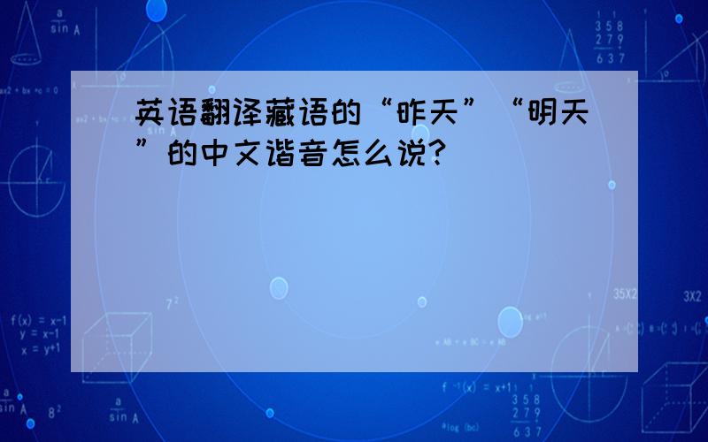 英语翻译藏语的“昨天”“明天”的中文谐音怎么说?