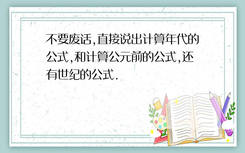 不要废话,直接说出计算年代的公式,和计算公元前的公式,还有世纪的公式.