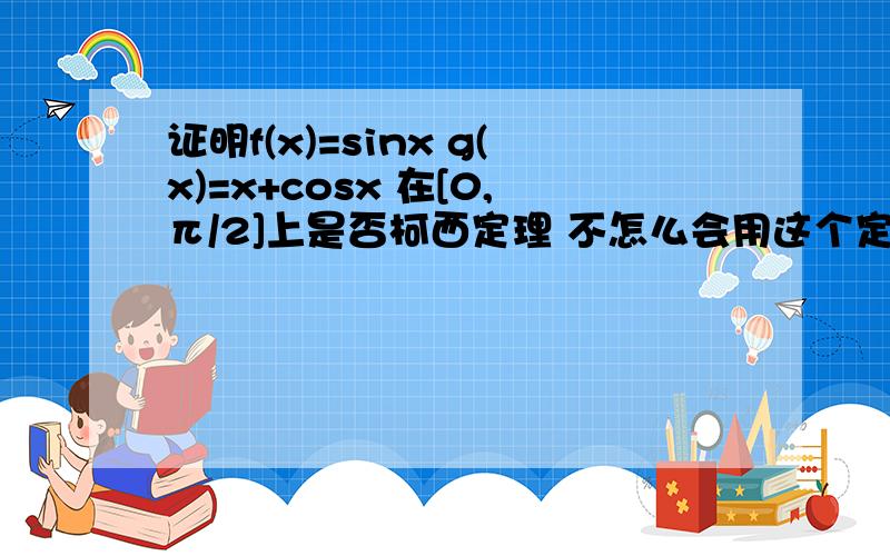 证明f(x)=sinx g(x)=x+cosx 在[0,π/2]上是否柯西定理 不怎么会用这个定理 求解阿