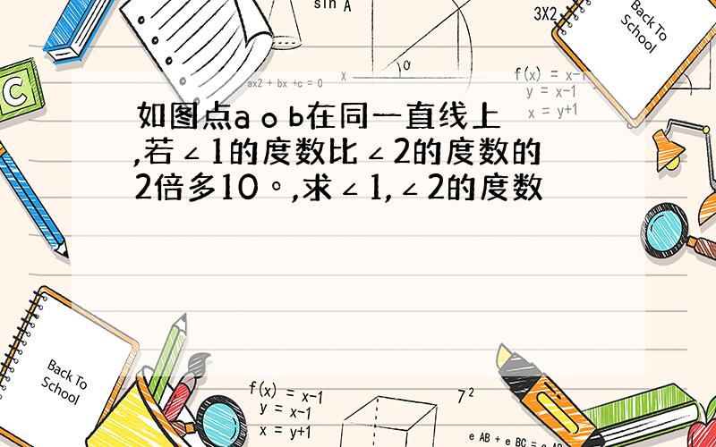 如图点a o b在同一直线上,若∠1的度数比∠2的度数的2倍多10º,求∠1,∠2的度数